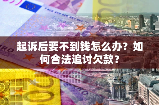 武汉起诉后要不到钱怎么办？如何合法追讨欠款？