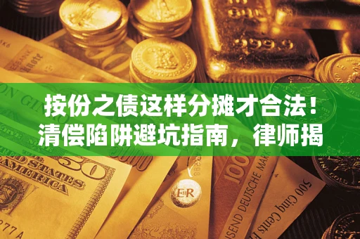 武汉按份之债这样分摊才合法！清偿陷阱避坑指南，律师揭秘关键条款