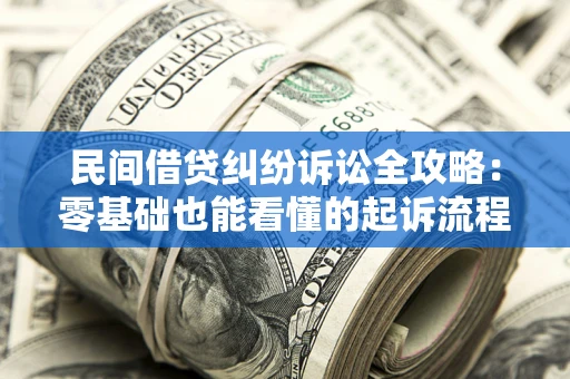 武汉民间借贷纠纷诉讼全攻略：零基础也能看懂的起诉流程与证据整理指南