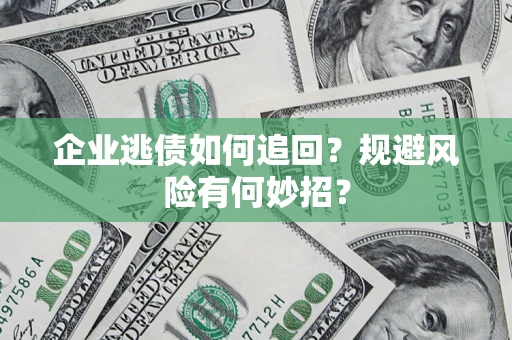 武汉企业逃债如何追回？规避风险有何妙招？