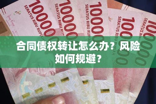 武汉合同债权转让怎么办？风险如何规避？