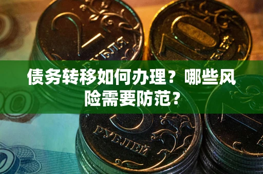 武汉债务转移如何办理？哪些风险需要防范？
