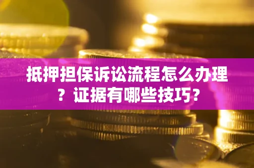 武汉抵押担保诉讼流程怎么办理？证据有哪些技巧？