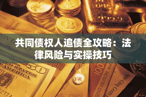 武汉共同债权人追债全攻略：法律风险与实操技巧