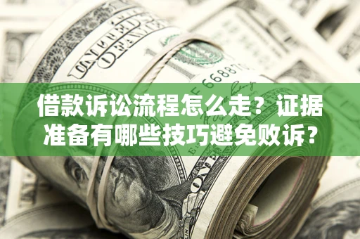 武汉借款诉讼流程怎么走？证据准备有哪些技巧避免败诉？