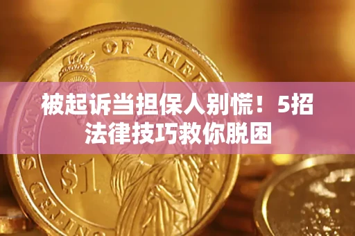 武汉被起诉当担保人别慌！5招法律技巧救你脱困