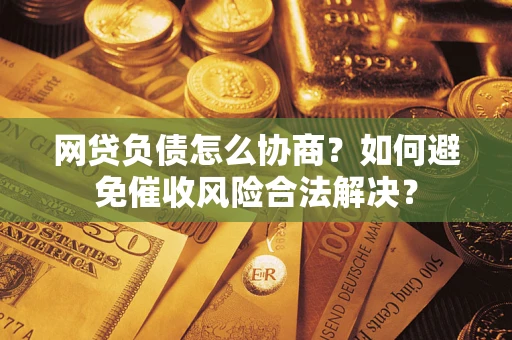 武汉网贷负债怎么协商？如何避免催收风险合法解决？