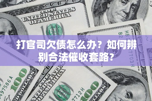 武汉打官司欠债怎么办？如何辨别合法催收套路？