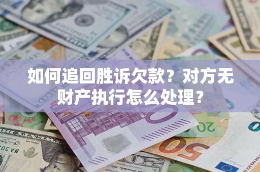 武汉如何追回胜诉欠款？对方无财产执行怎么处理？