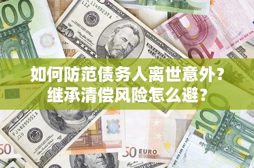 武汉如何防范债务人离世意外？继承清偿风险怎么避？