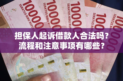 武汉担保人起诉借款人合法吗？流程和注意事项有哪些？