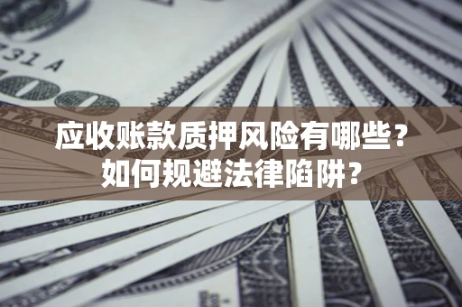 武汉应收账款质押风险有哪些？如何规避法律陷阱？