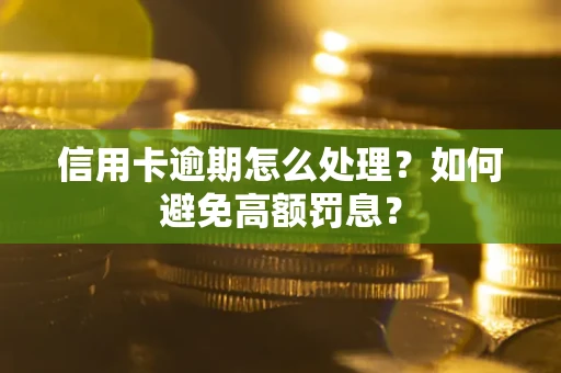 武汉信用卡逾期怎么处理？如何避免高额罚息？