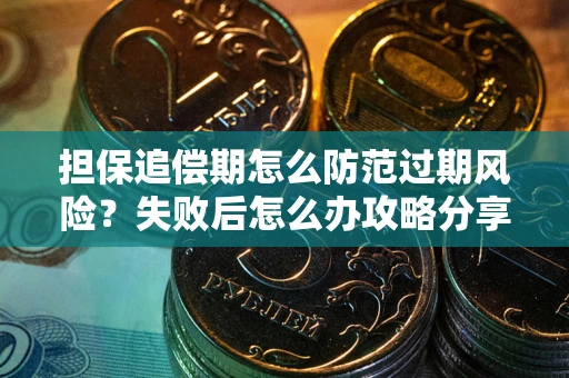 武汉担保追偿期怎么防范过期风险？失败后怎么办攻略分享