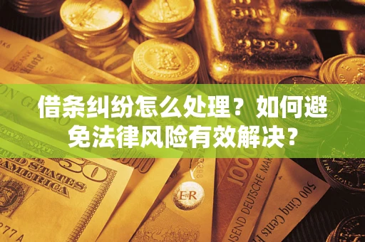 武汉借条纠纷怎么处理？如何避免法律风险有效解决？