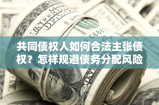 武汉共同债权人如何合法主张债权？怎样规避债务分配风险？