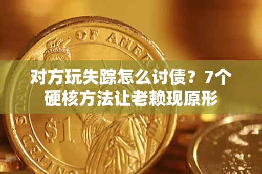 武汉对方玩失踪怎么讨债？7个硬核方法让老赖现原形
