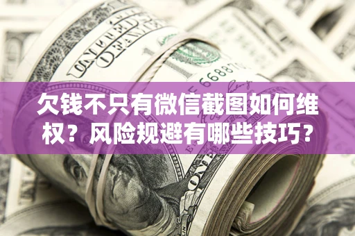 武汉欠钱不只有微信截图如何维权？风险规避有哪些技巧？