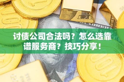 武汉讨债公司合法吗？怎么选靠谱服务商？技巧分享！