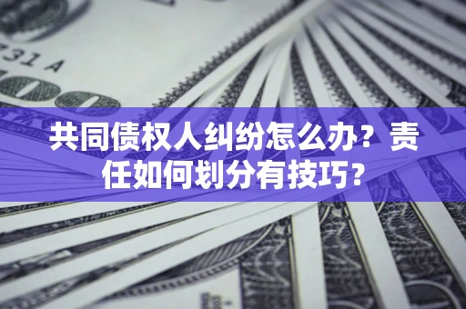 武汉共同债权人纠纷怎么办？责任如何划分有技巧？