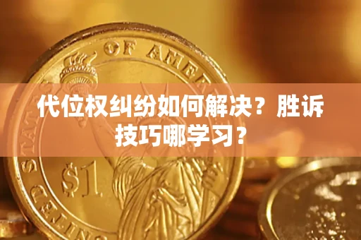 武汉代位权纠纷如何解决？胜诉技巧哪学习？