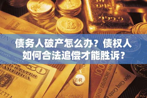 武汉债务人破产怎么办？债权人如何合法追偿才能胜诉？