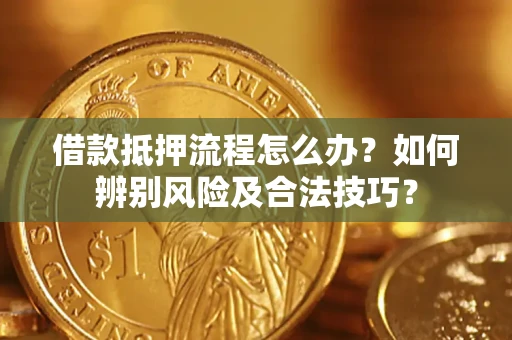 武汉借款抵押流程怎么办？如何辨别风险及合法技巧？