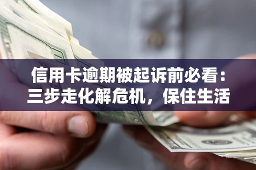 武汉信用卡逾期被起诉前必看：三步走化解危机，保住生活尊严