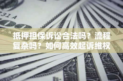 武汉抵押担保诉讼合法吗？流程复杂吗？如何高效起诉维权？