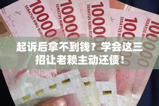 武汉起诉后拿不到钱？学会这三招让老赖主动还债！