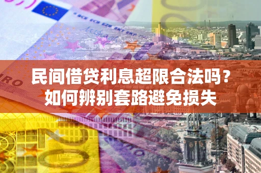 武汉民间借贷利息超限合法吗？如何辨别套路避免损失
