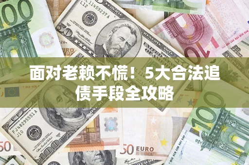 武汉面对老赖不慌！5大合法追债手段全攻略