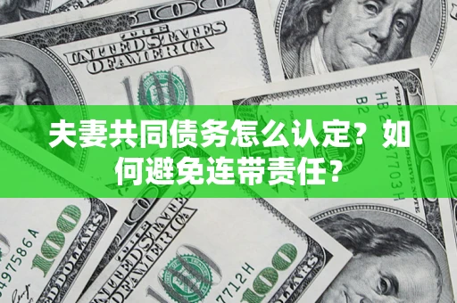 武汉夫妻共同债务怎么认定？如何避免连带责任？