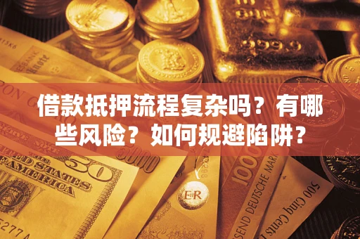 武汉借款抵押流程复杂吗？有哪些风险？如何规避陷阱？