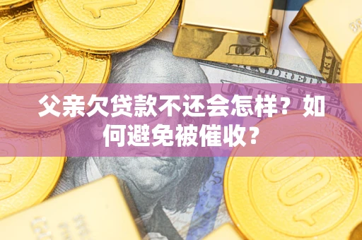 武汉父亲欠贷款不还会怎样？如何避免被催收？