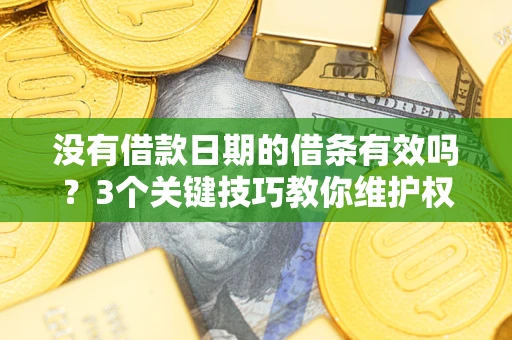 武汉没有借款日期的借条有效吗？3个关键技巧教你维护权益