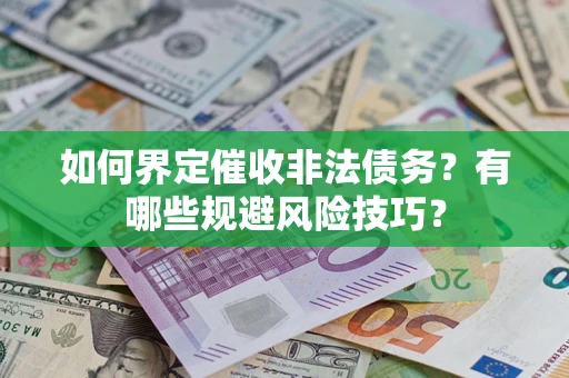 武汉如何界定催收非法债务？有哪些规避风险技巧？