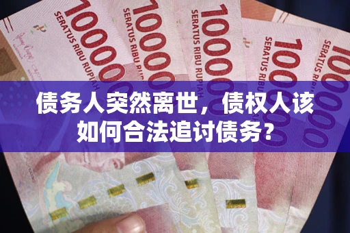 武汉债务人突然离世，债权人该如何合法追讨债务？
