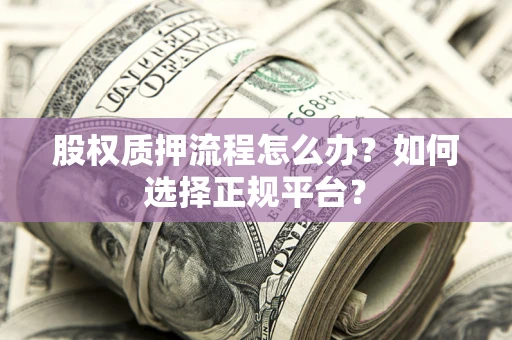 武汉股权质押流程怎么办？如何选择正规平台？