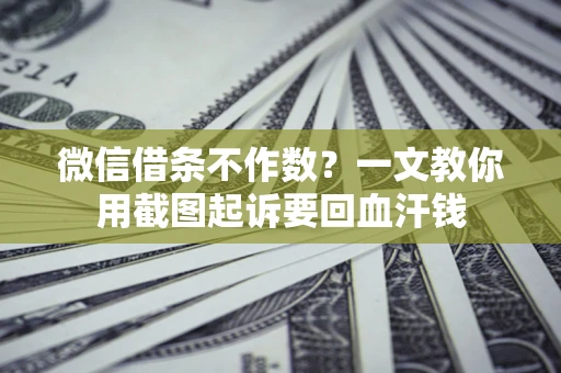 武汉微信借条不作数？一文教你用截图起诉要回血汗钱