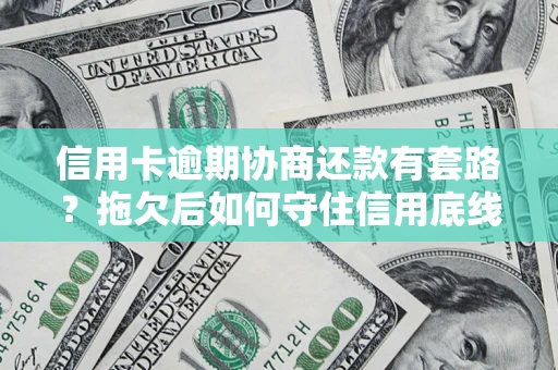 武汉信用卡逾期协商还款有套路？拖欠后如何守住信用底线？