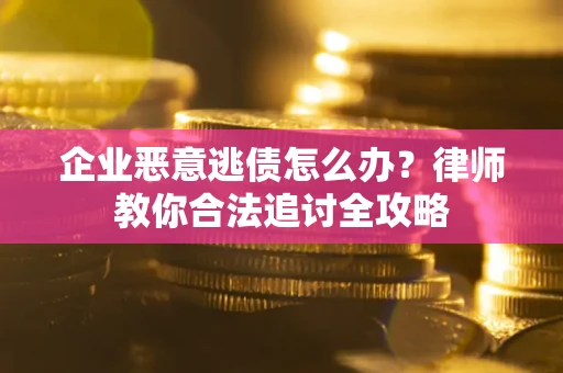 武汉企业恶意逃债怎么办？律师教你合法追讨全攻略