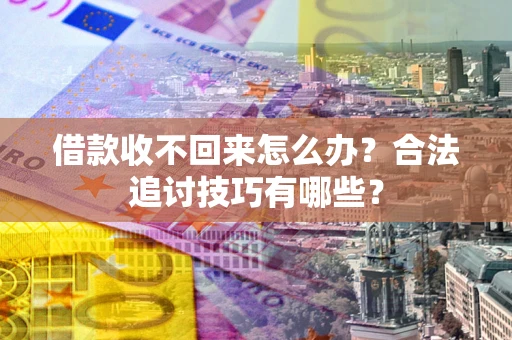 武汉借款收不回来怎么办？合法追讨技巧有哪些？