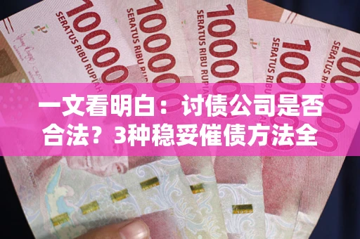 武汉一文看明白：讨债公司是否合法？3种稳妥催债方法全解析