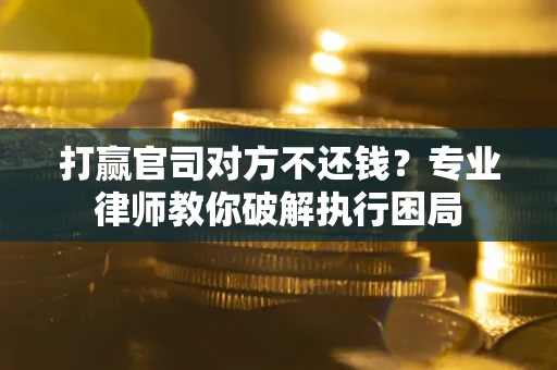 武汉打赢官司对方不还钱？专业律师教你破解执行困局