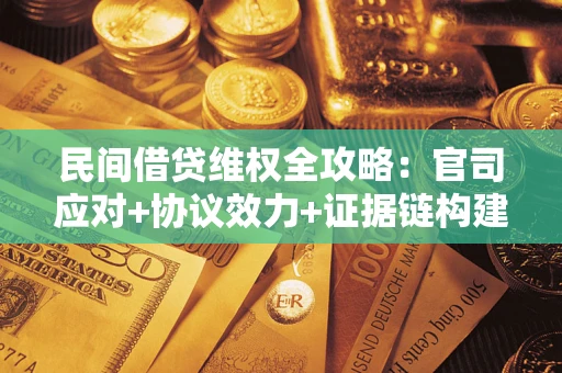 武汉民间借贷维权全攻略：官司应对+协议效力+证据链构建指南