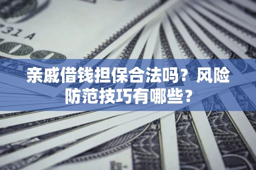 武汉亲戚借钱担保合法吗？风险防范技巧有哪些？