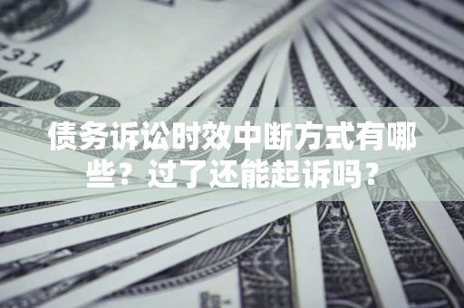 武汉债务诉讼时效中断方式有哪些？过了还能起诉吗？
