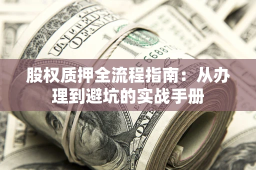 武汉股权质押全流程指南：从办理到避坑的实战手册