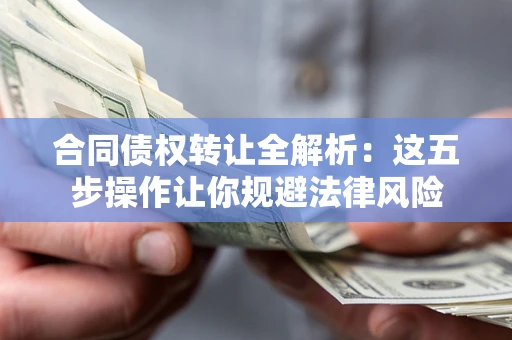 武汉合同债权转让全解析：这五步操作让你规避法律风险